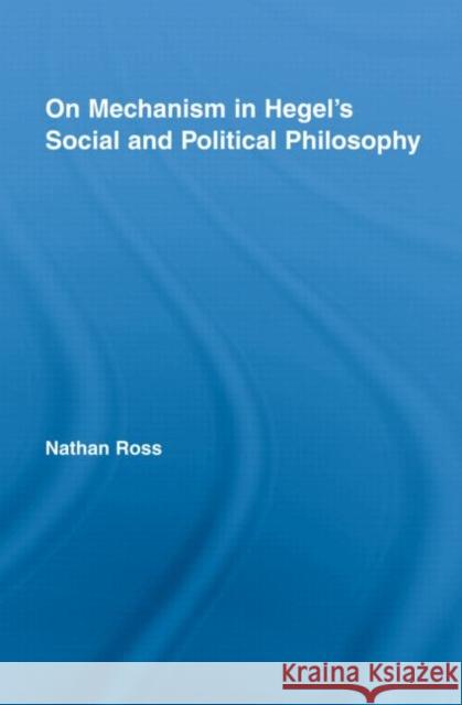 On Mechanism in Hegel's Social and Political Philosophy Nathan Ross 9780415963725