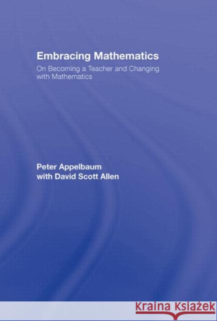 Embracing Mathematics: On Becoming a Teacher and Changing with Mathematics Appelbaum, Peter 9780415963848