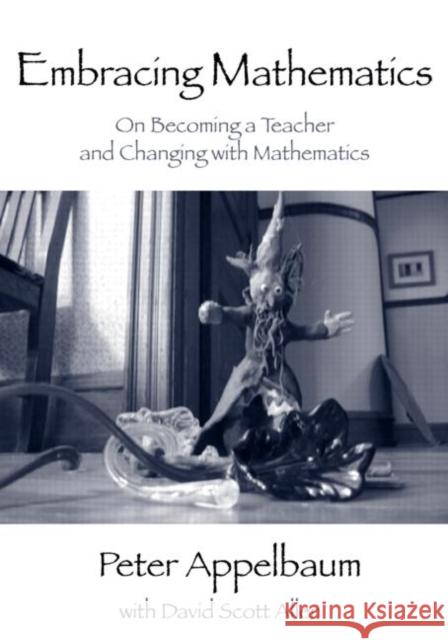 Embracing Mathematics : On Becoming a Teacher and Changing with Mathematics Appelbaum Peter                          Peter Michael Appelbaum 9780415963855