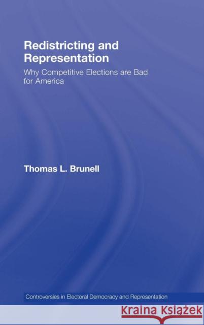 Redistricting and Representation : Why Competitive Elections are Bad for America Thomas Brunell 9780415964524
