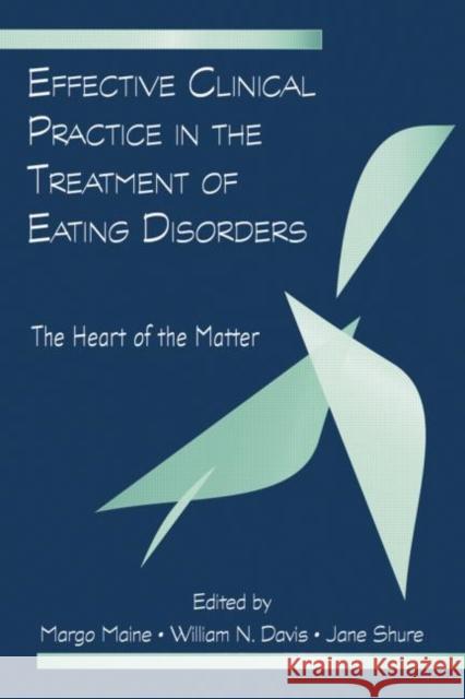 Effective Clinical Practice in the Treatment of Eating Disorders: The Heart of the Matter Maine, Margo 9780415964616 Routledge