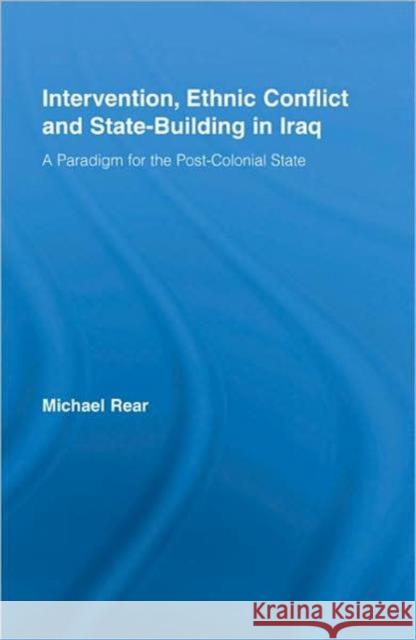 Intervention, Ethnic Conflict and State-Building in Iraq : A Paradigm for the Post-Colonial State Michael Rear   9780415964661 Taylor & Francis