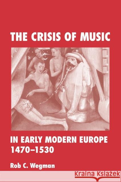 The Crisis of Music in Early Modern Europe, 1470-1530 Wegman, Rob C. 9780415964746