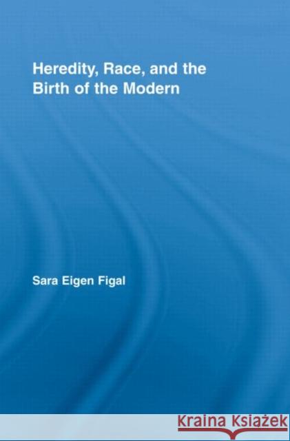 Heredity, Race, and the Birth of the Modern Sara Eigen Figal   9780415964791 Taylor & Francis