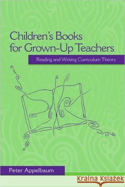 Children's Books for Grown-Up Teachers: Reading and Writing Curriculum Theory Appelbaum, Peter 9780415964838 TAYLOR & FRANCIS LTD