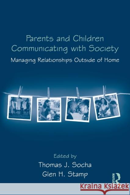 Parents and Children Communicating with Society : Managing Relationships Outside of the Home Thomas J. Socha Glen Stamp  9780415964883 Taylor & Francis