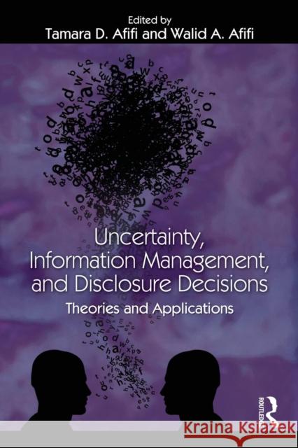 Uncertainty, Information Management, and Disclosure Decisions: Theories and Applications Afifi, Tamara 9780415965163