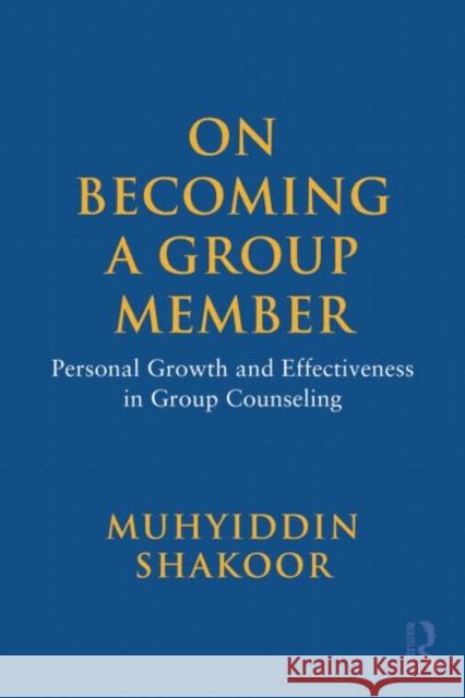 On Becoming a Group Member: Personal Growth and Effectiveness in Group Counseling Shakoor, Muhyiddin 9780415965224