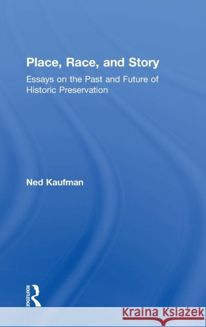 Place, Race, and Story: Essays on the Past and Future of Historic Preservation Kaufman, Ned 9780415965392 Routledge