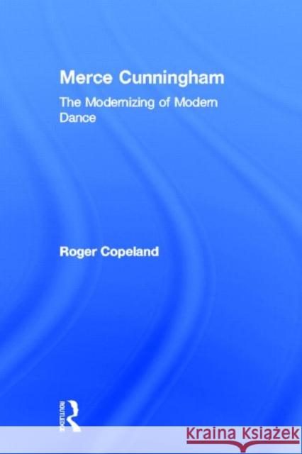 Merce Cunningham: The Modernizing of Modern Dance Copeland, Roger 9780415965743 Routledge