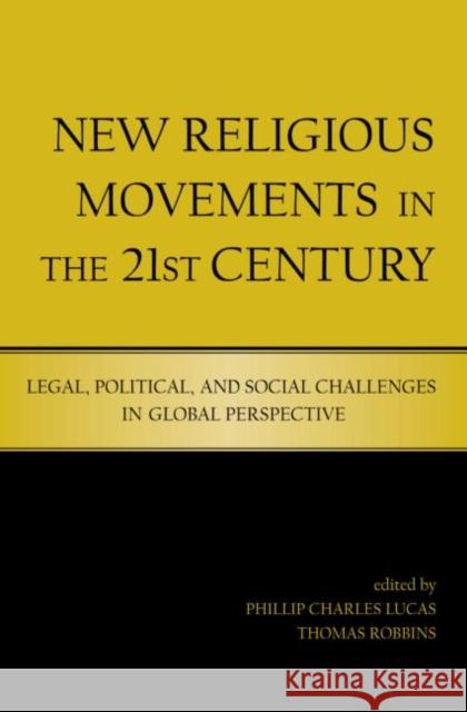 New Religious Movements in the Twenty-First Century : Legal, Political, and Social Challenges in Global Perspective Phillip Lucas Tom Robbins 9780415965774 Routledge