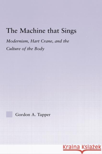 The Machine That Sings: Modernism, Hart Crane and the Culture of the Body Tapper, Gordon A. 9780415965910 Routledge