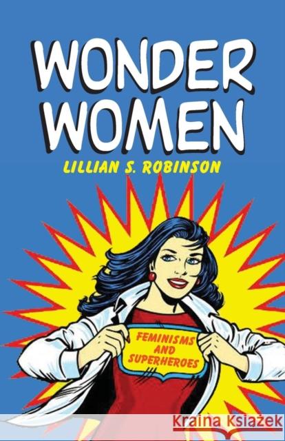 Wonder Women: Feminisms and Superheroes Robinson, Lillian 9780415966320 Routledge