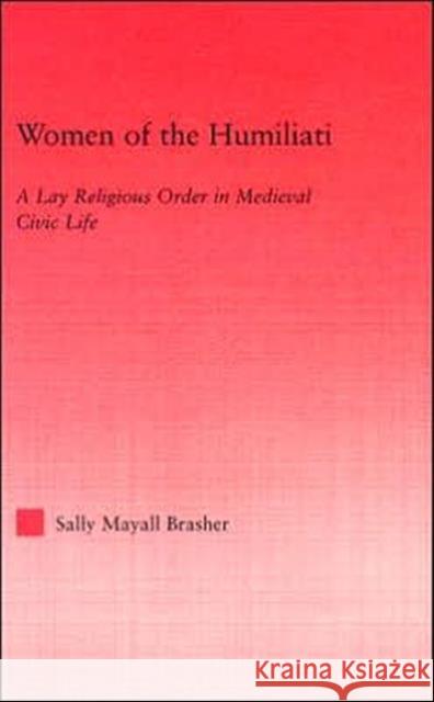 Women of the Humiliati: A Moral Response to Medieval Civic Life Brasher, Sally 9780415966344 Routledge