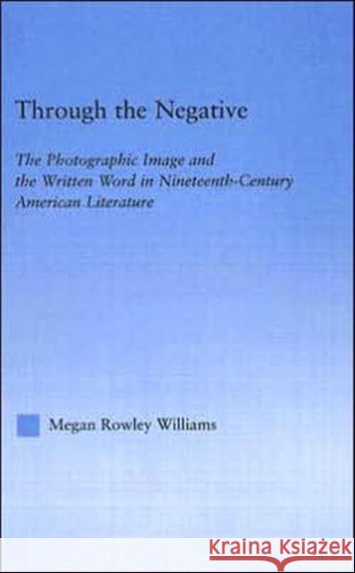 Through the Negative: The Photographic Image and the Written Word in Nineteenth-Century American Literature Williams, Megan 9780415966733 Routledge