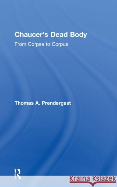 Chaucer's Dead Body: From Corpse to Corpus Prendergast, Thomas A. 9780415966788 Routledge