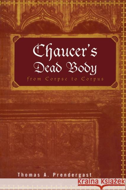 Chaucer's Dead Body : From Corpse to Corpus Thomas A. Prendergast 9780415966795