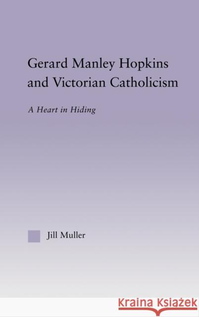 Gerard Manley Hopkins and Victorian Catholicism: A Heart in Hiding Muller, Jill 9780415967075