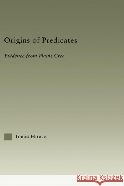 Origins of Predicates : Evidence from Plains Cree Tomio Hirose Hirose Tomio 9780415967792 Routledge
