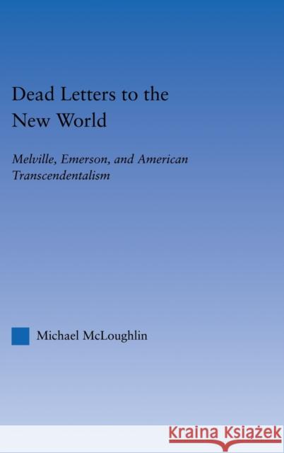 Dead Letters to the New World: Melville, Emerson, and American Transcendentalism McLoughlin, Michael 9780415967846