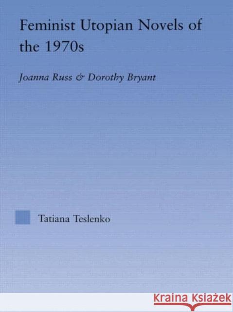 Feminist Utopian Novels of the 1970s: Joanna Russ and Dorothy Bryant Teslenko, Tatiana 9780415967877 Routledge