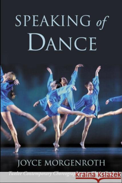 Speaking of Dance: Twelve Contemporary Choreographers on Their Craft Morgenroth, Joyce 9780415967990 0