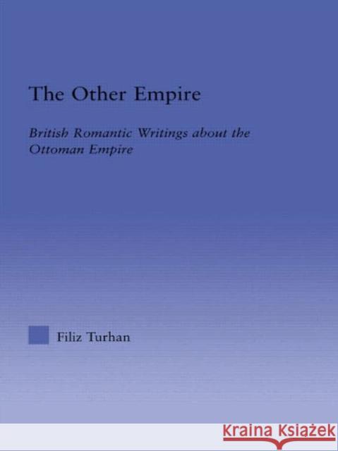 The Other Empire: British Romantic Writings about the Ottoman Empire Turhan, Filiz 9780415968058 Routledge