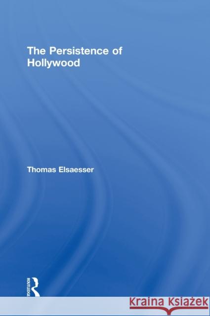 The Persistence of Hollywood Thomas Elsaesser Thom Elsaesser Elsaesser Thoma 9780415968133 Routledge