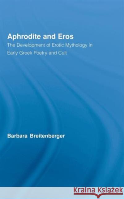 Aphrodite and Eros: The Development of Greek Erotic Mythology Breitenberger, Barbara 9780415968232