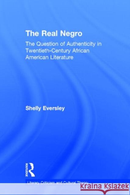 The Real Negro: The Question of Authenticity in Twentieth-Century African American Literature Eversley, Shelly 9780415968355 Routledge