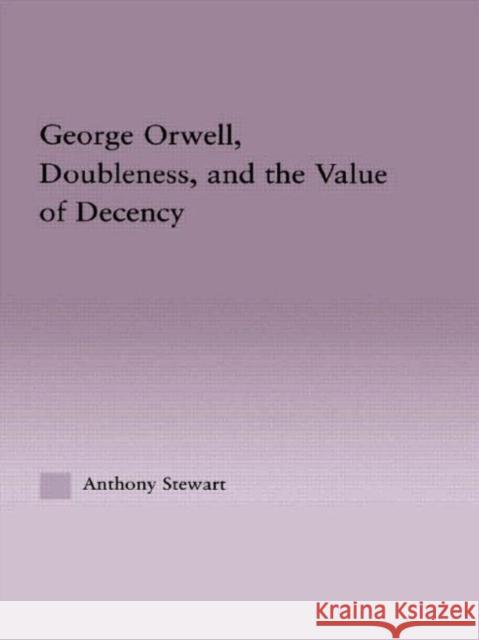 George Orwell, Doubleness, and the Value of Decency Anthony Stewart Stewart Anthony 9780415968713 Routledge