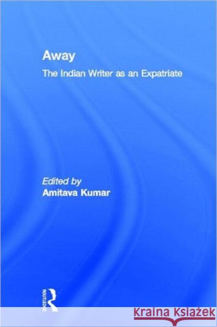 Away : The Indian Writer as an Expatriate Amitava Kumar 9780415968966 Routledge