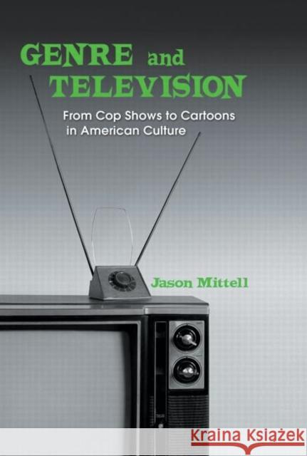 Genre and Television: From Cop Shows to Cartoons in American Culture Mittell, Jason 9780415969024 Routledge