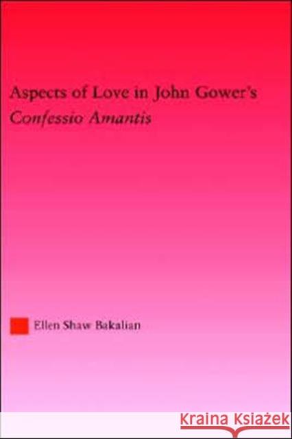Aspects of Love in John Gower's: Confessio Amantis Bakalian, Ellen S. 9780415969765 Routledge