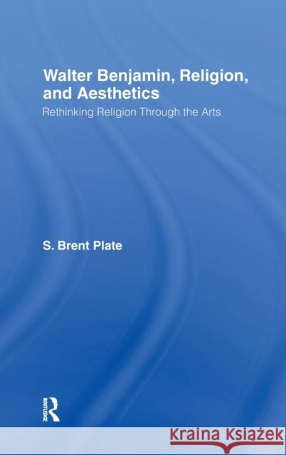 Walter Benjamin, Religion and Aesthetics: Rethinking Religion through the Arts Plate, S. Brent 9780415969918 Routledge