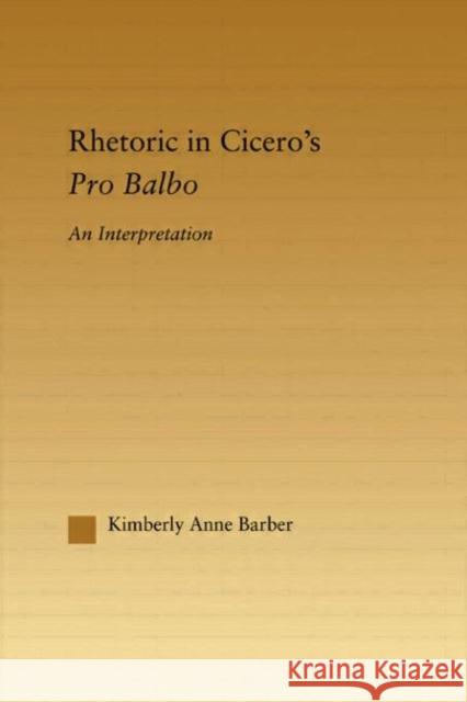 Rhetoric in Cicero's Pro Balbo Kimberly Anne Barber Kimberly Barber Barber Kimberly 9780415969956 Routledge