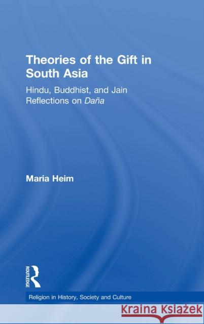 Theories of the Gift in South Asia: Hindu, Buddhist, and Jain Reflections on Dana Heim, Maria 9780415970303