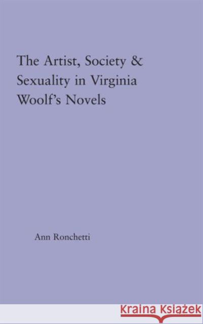 The Artist-Figure, Society, and Sexuality in Virginia Woolf's Novels Ann Ronchetti Ronchetti Ann                            Ann Ronchetti 9780415970327 Routledge