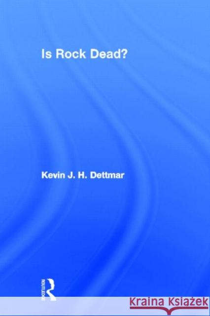 Is Rock Dead? Kevin J. H. Dettmar 9780415970334 Routledge