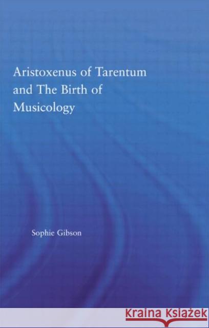 Aristoxenus of Tarentum and the Birth of Musicology Sophie Gibson Gibson Gibson Sophie Gibson 9780415970617 Routledge