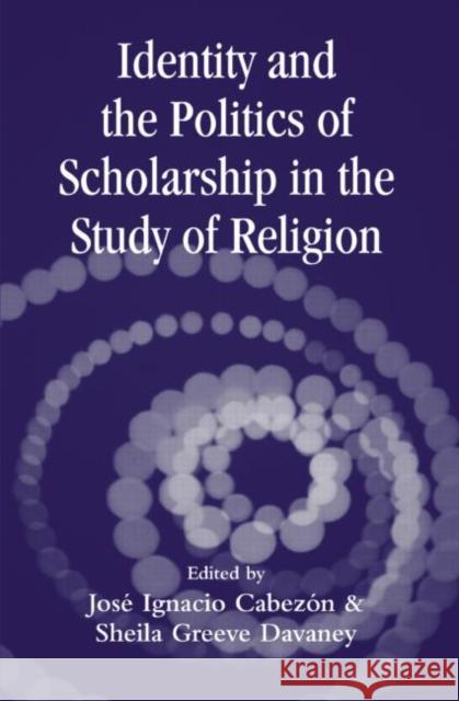 Identity and the Politics of Scholarship in the Study of Religion Jose Ignacio Cabezon Sheila Greeve Davaney 9780415970662 Routledge