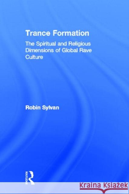 Trance Formation : The Spiritual and Religious Dimensions of Global Rave Culture Sylvan Robin 9780415970907 Routledge