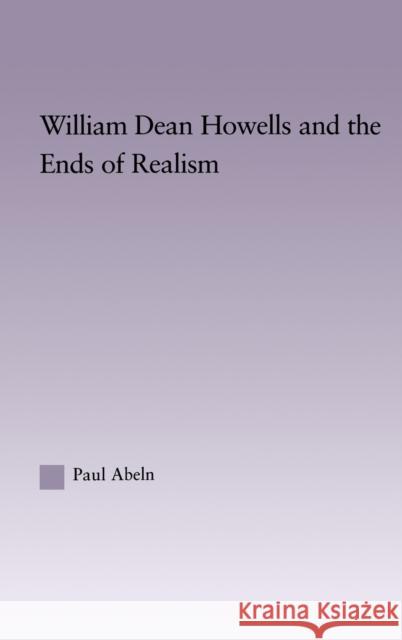 William Dean Howells and the Ends of Realism Paul Abeln Abeln Abeln David Daniell 9780415970969