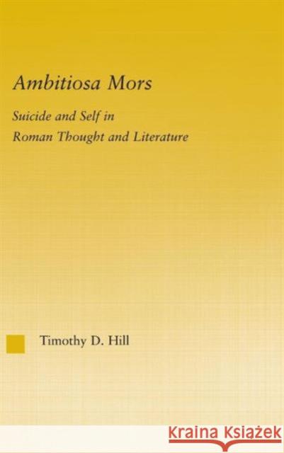 Ambitiosa Mors: Suicide and the Self in Roman Thought and Literature Hill, T. D. 9780415970976 Routledge