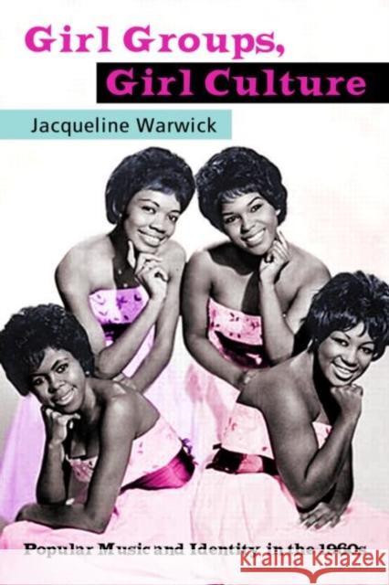Girl Groups, Girl Culture: Popular Music and Identity in the 1960s Warwick, Jacqueline 9780415971126 Routledge