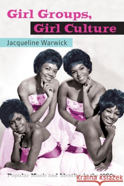 Girl Groups, Girl Culture: Popular Music and Identity in the 1960s Warwick, Jacqueline 9780415971133 Routledge