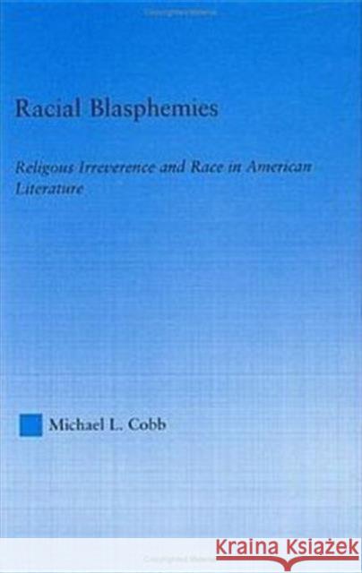 Racial Blasphemies: Religious Irreverence and Race in American Literature Cobb, Michael L. 9780415971263 Routledge