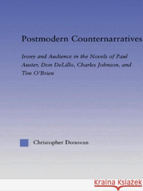 Postmodern Counternarratives : Irony and Audience in the Novels of Paul Auster, Don DeLillo, Charles Johnson, and Tim O'Brien Christopher Donovan Donovan Donovan 9780415971270 Routledge