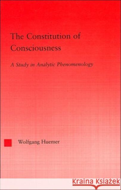 The Constitution of Consciousness: A Study in Analytic Phenomenology Huemer, Wolfgang 9780415971294 Routledge