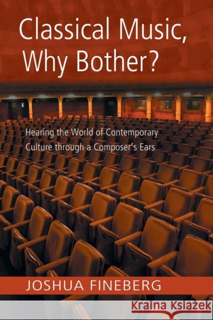 Classical Music, Why Bother?: Hearing the World of Contemporary Culture Through a Composer's Ears Fineberg, Joshua 9780415971744 Routledge